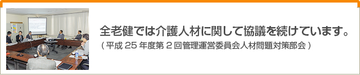全老健では介護人材に関して協議を続けています。(平成25年度第2回管理運営委員会人材問題対策部会)